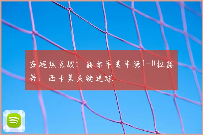 芬超焦点战：赫尔辛基半场1-0拉赫蒂，西卡莱关键进球