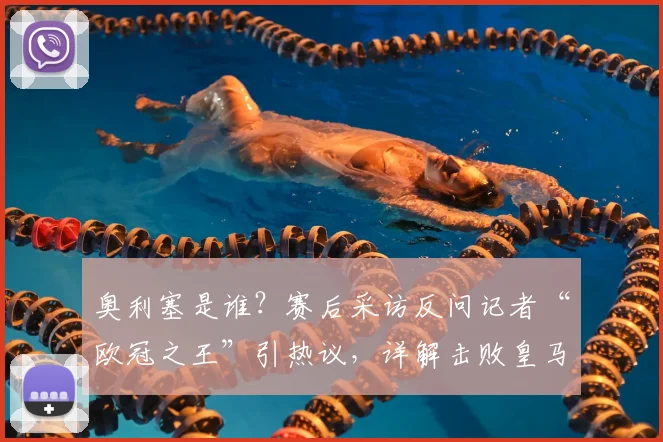 奥利塞是谁？赛后采访反问记者“欧冠之王”引热议，详解击败皇马全过程及背后故事