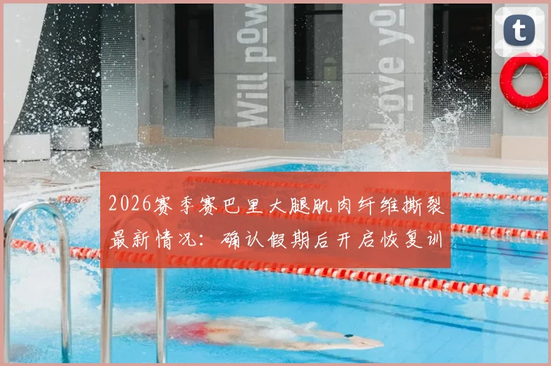 2026赛季赛巴里大腿肌肉纤维撕裂最新情况：确认假期后开启恢复训练，详解康复时间与复出前景