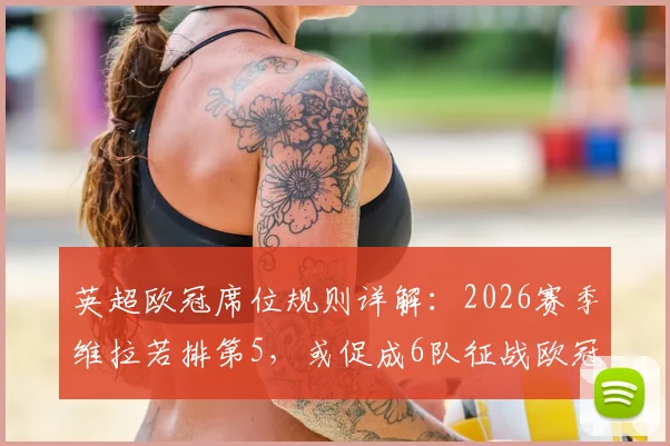 英超欧冠席位规则详解：2026赛季维拉若排第5，或促成6队征战欧冠，末轮形势分析