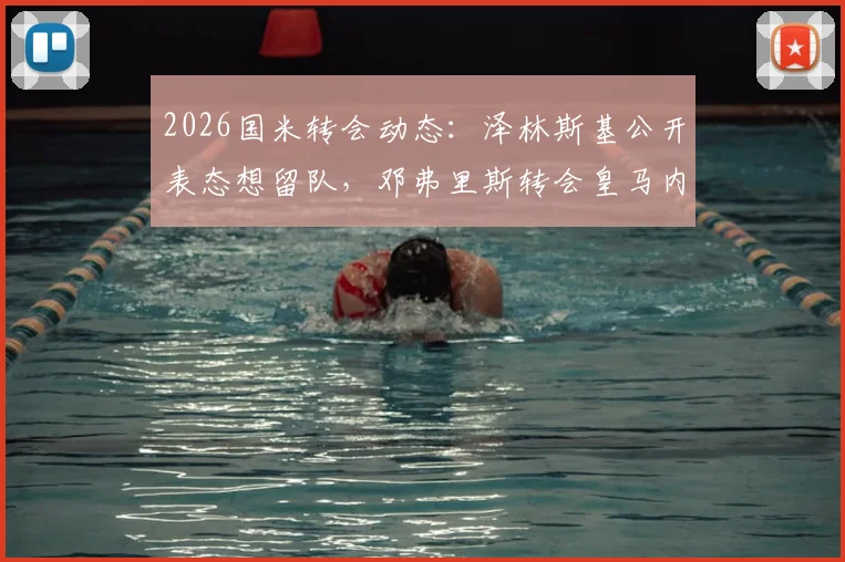 2026国米转会动态：泽林斯基公开表态想留队，邓弗里斯转会皇马内幕，解析无法拒绝的报价细节