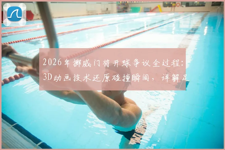 2026年挪威门将开球争议全过程:3D动画技术还原碰撞瞬间,详解足球规则下的关键判罚依据