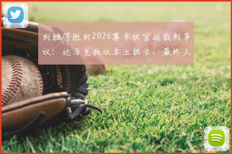 利雅得胜利2026赛季收官战裁判争议:达马克抗议本土执法,最终人选为何难产?