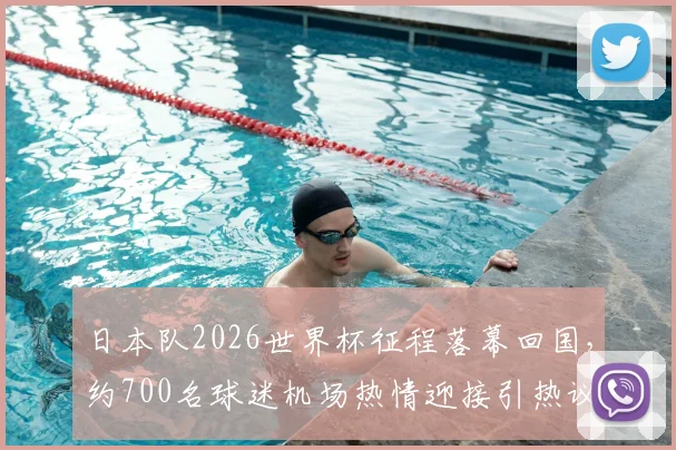 日本队2026世界杯征程落幕回国，约700名球迷机场热情迎接引热议，现场照片与球迷文化深度解读