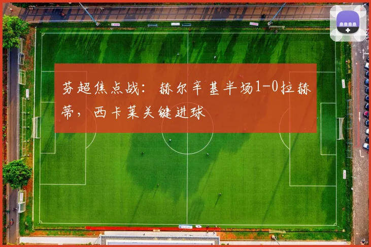 芬超焦点战:赫尔辛基半场1-0拉赫蒂,西卡莱关键进球