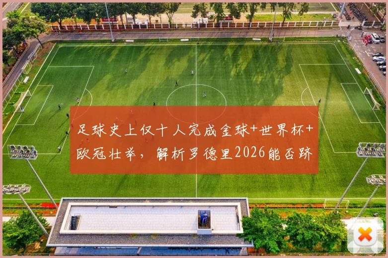 足球史上仅十人完成金球+世界杯+欧冠壮举，解析罗德里2026能否跻身第11人，现役还有谁有望冲击这一终极荣誉？