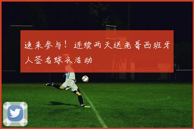 速来参与！连续两天送老哥西班牙人签名球衣活动