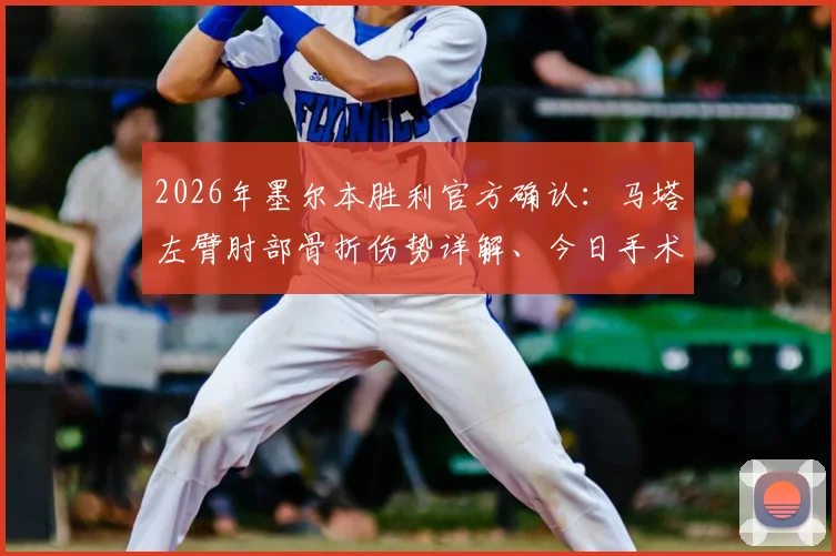 2026年墨尔本胜利官方确认：马塔左臂肘部骨折伤势详解、今日手术预后分析及球迷关心问题解答