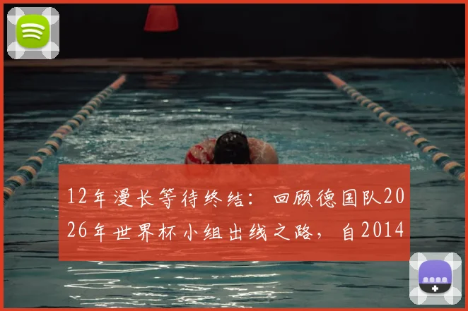 12年漫长等待终结：回顾德国队2026年世界杯小组出线之路，自2014夺冠后重返淘汰赛全解析