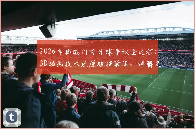 2026年挪威门将开球争议全过程：3D动画技术还原碰撞瞬间，详解足球规则下的关键判罚依据